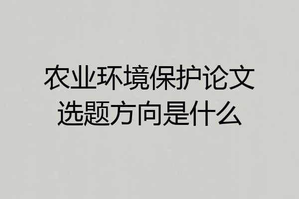 农业环境保护论文选题方向是什么