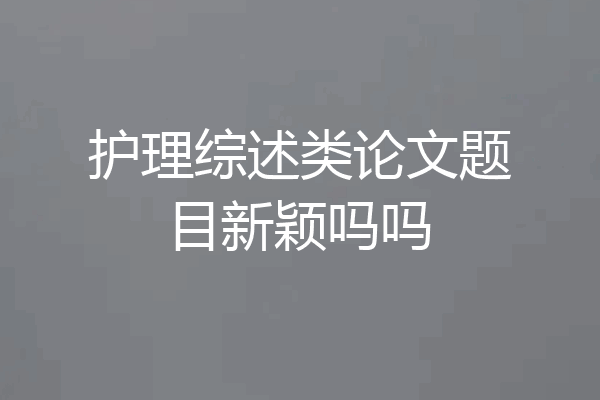 护理综述类论文题目新颖吗吗