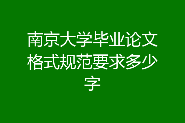 南京大学毕业论文格式规范要求多少字