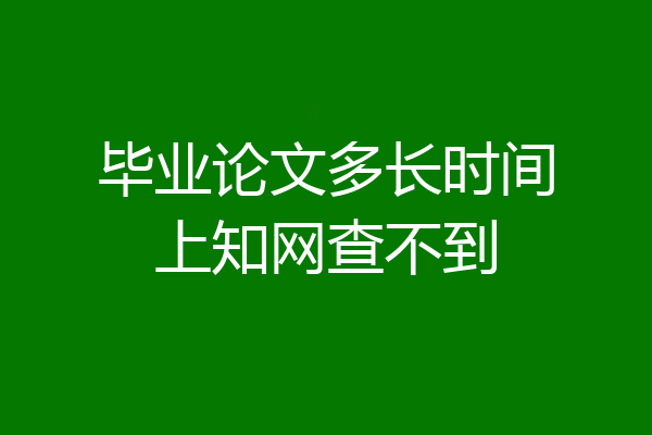 毕业论文多长时间上知网查不到