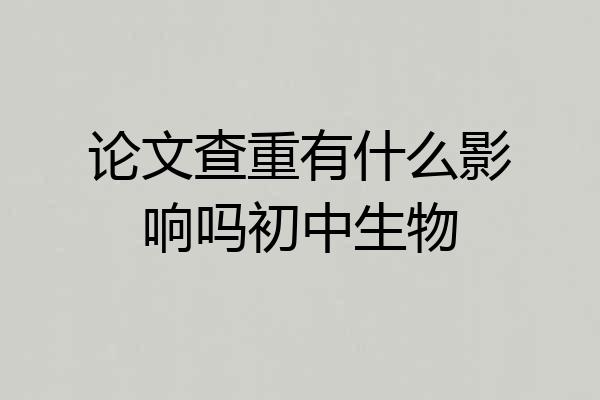 论文查重有什么影响吗初中生物