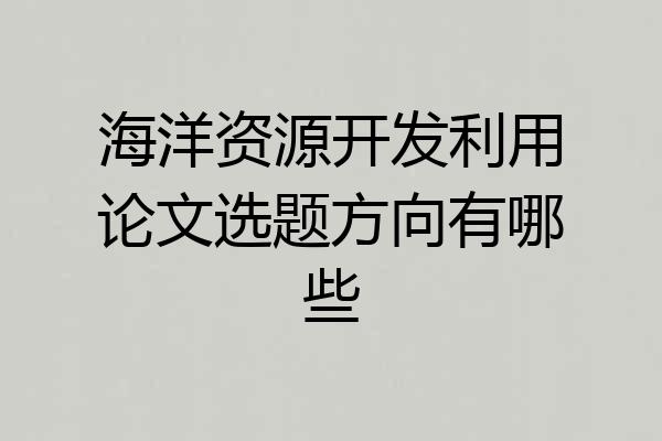 海洋资源开发利用论文选题方向有哪些
