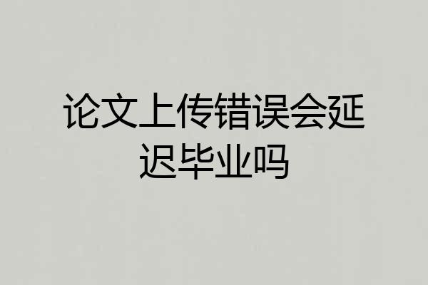 论文上传错误会延迟毕业吗