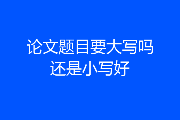 论文题目要大写吗还是小写好