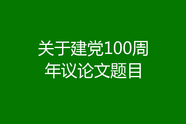 关于建党100周年议论文题目