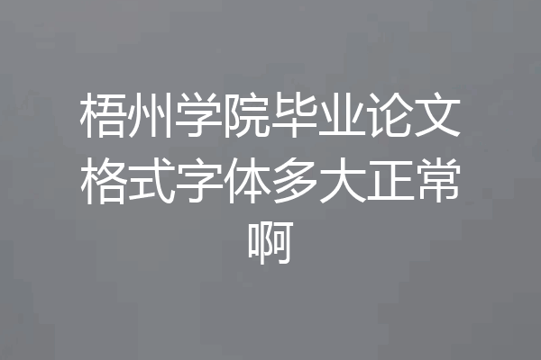 梧州学院毕业论文格式字体多大正常啊