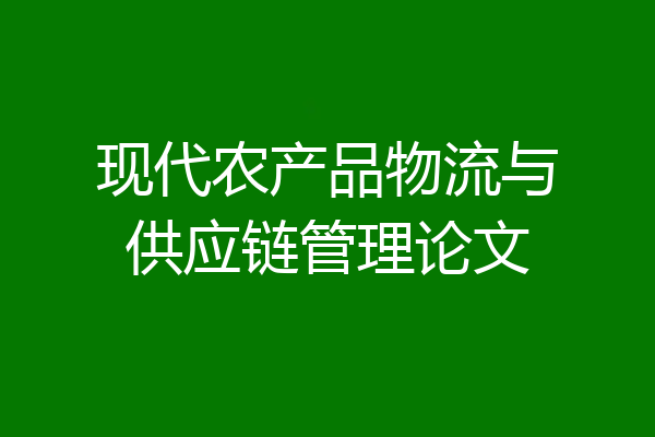 现代农产品物流与供应链管理论文