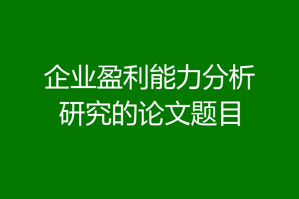 企业盈利能力分析研究的论文题目