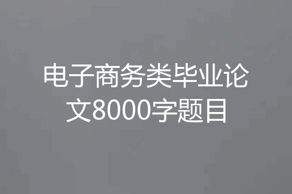 电子商务类毕业论文8000字题目
