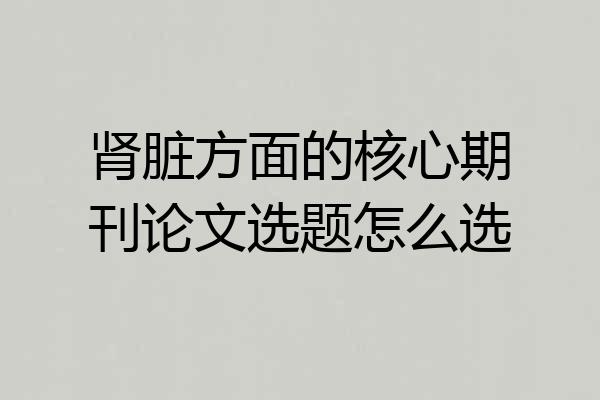 肾脏方面的核心期刊论文选题怎么选
