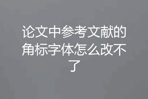 论文中参考文献的角标字体怎么改不了
