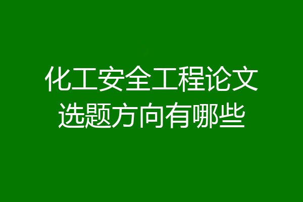 化工安全工程论文选题方向有哪些