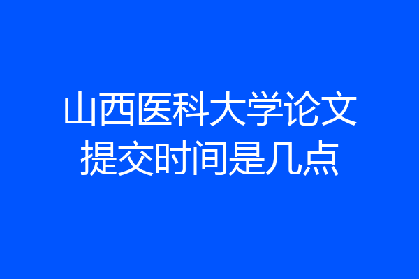 山西医科大学论文提交时间是几点