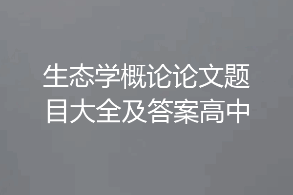 生态学概论论文题目大全及答案高中