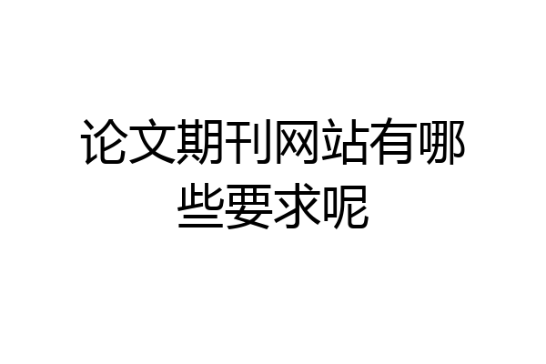 论文期刊网站有哪些要求呢