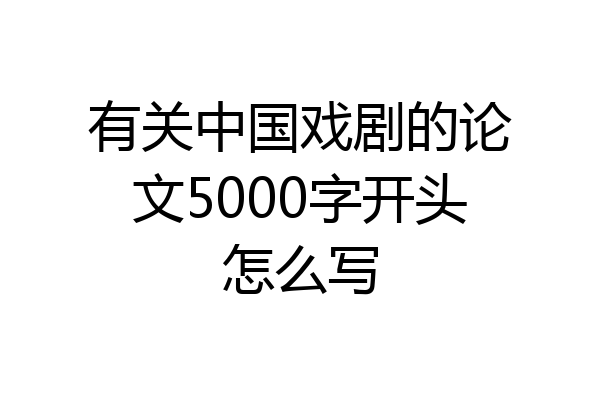 有关中国戏剧的论文5000字开头怎么写