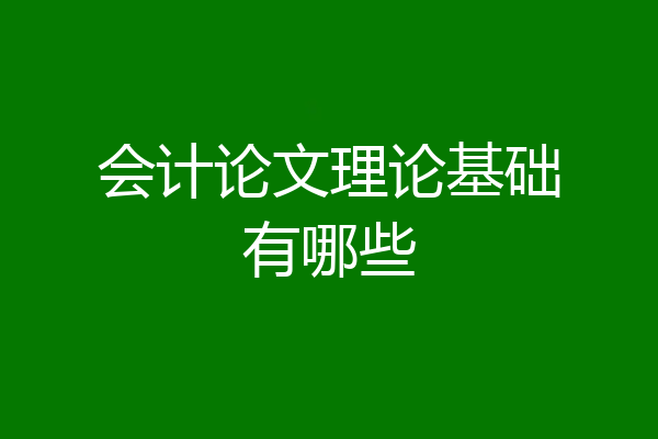 会计论文理论基础有哪些