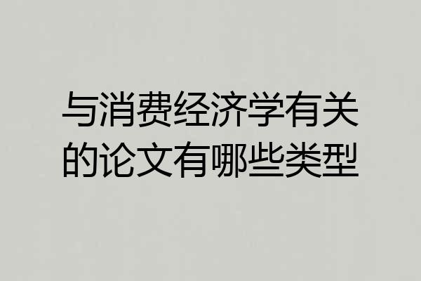 与消费经济学有关的论文有哪些类型