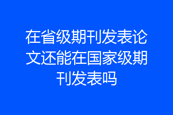 在省级期刊发表论文还能在国家级期刊发表吗