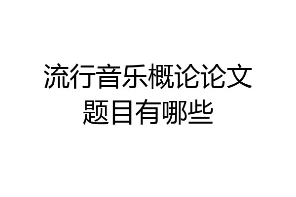 流行音乐概论论文题目有哪些
