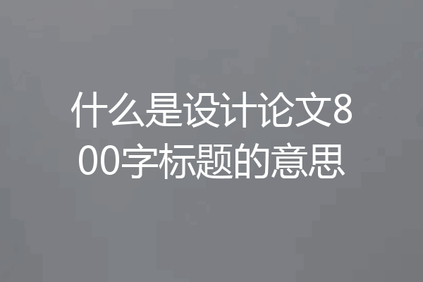 什么是设计论文800字标题的意思
