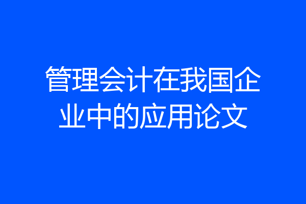 管理会计在我国企业中的应用论文