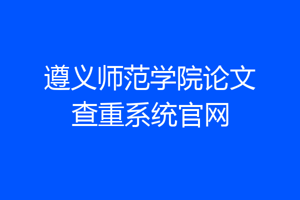 遵义师范学院论文查重系统官网