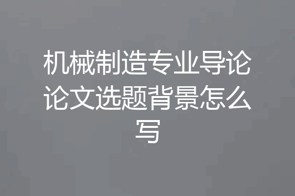 机械制造专业导论论文选题背景怎么写