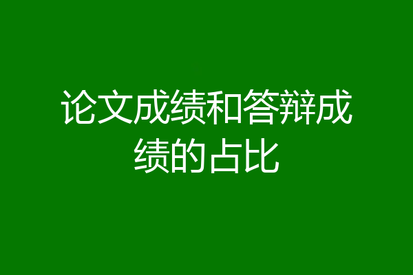 论文成绩和答辩成绩的占比