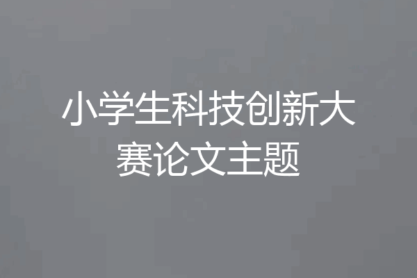小学生科技创新大赛论文主题