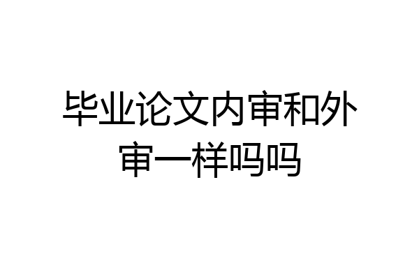 毕业论文内审和外审一样吗吗