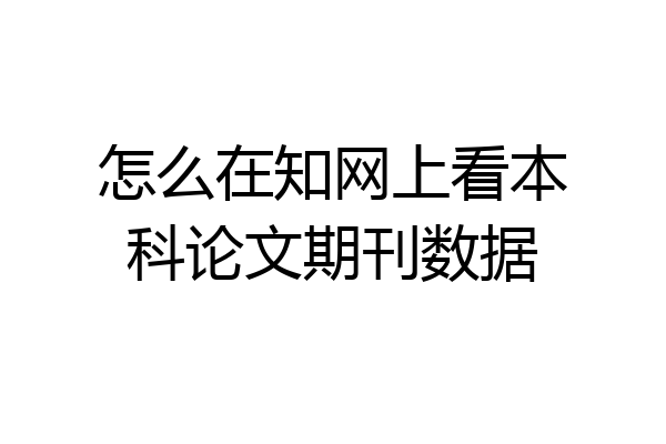 怎么在知网上看本科论文期刊数据
