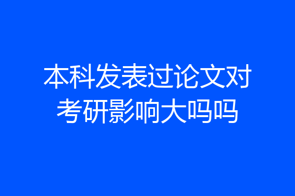 本科发表过论文对考研影响大吗吗