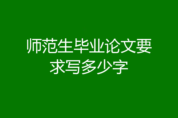 师范生毕业论文要求写多少字