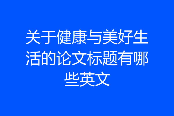 关于健康与美好生活的论文标题有哪些英文