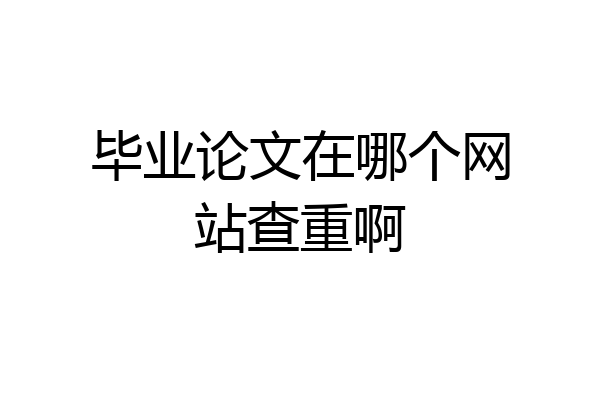 毕业论文在哪个网站查重啊