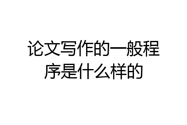 论文写作的一般程序是什么样的