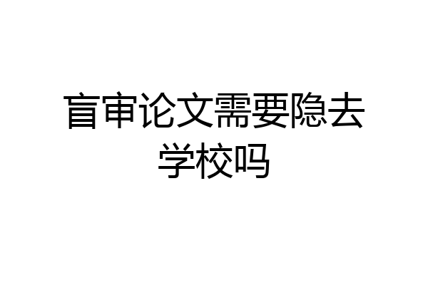 盲审论文需要隐去学校吗