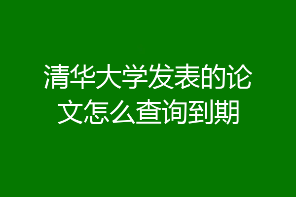 清华大学发表的论文怎么查询到期