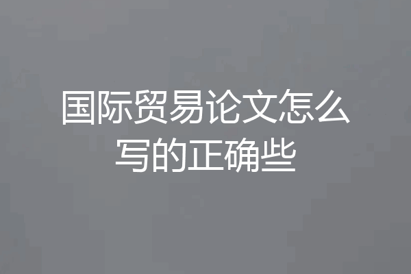 国际贸易论文怎么写的正确些