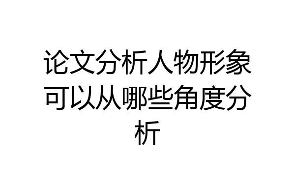 论文分析人物形象可以从哪些角度分析