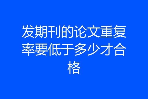 发期刊的论文重复率要低于多少才合格