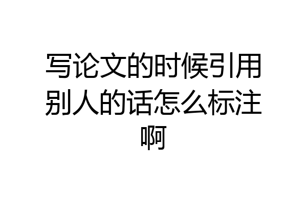 写论文的时候引用别人的话怎么标注啊