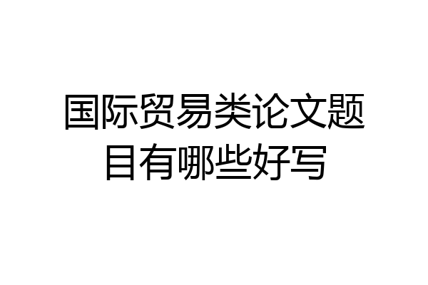 国际贸易类论文题目有哪些好写