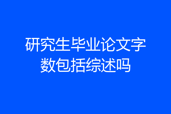 研究生毕业论文字数包括综述吗