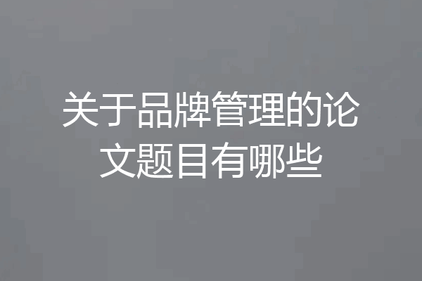 关于品牌管理的论文题目有哪些