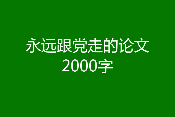 永远跟党走的论文2000字