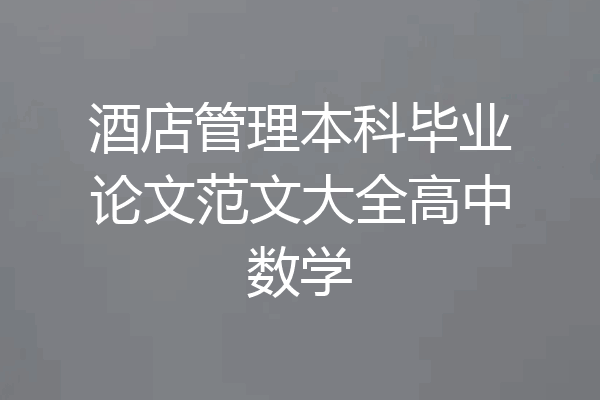 酒店管理本科毕业论文范文大全高中数学