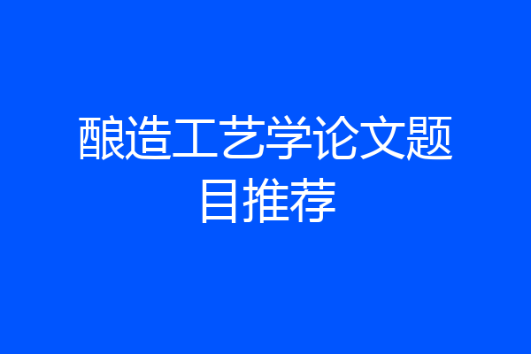 酿造工艺学论文题目推荐