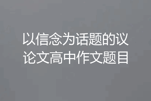 以信念为话题的议论文高中作文题目